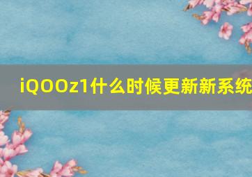 iQOOz1什么时候更新新系统?