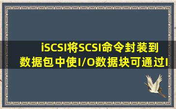 iSCSI将SCSI命令封装到()数据包中,使I/O数据块可通过IP网络传输,是...