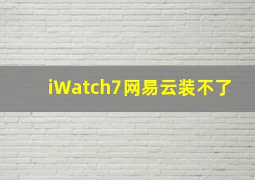 iWatch7网易云装不了