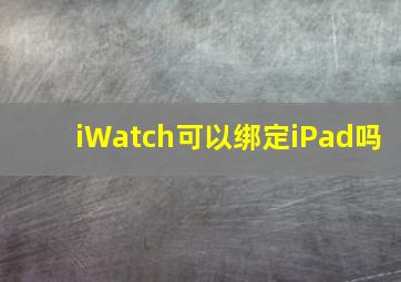 iWatch可以绑定iPad吗(
