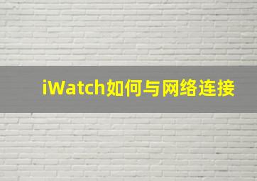 iWatch如何与网络连接(