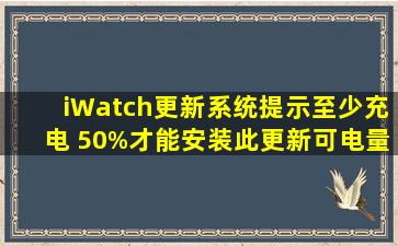 iWatch更新系统,提示至少充电 50%才能安装此更新。可电量是满的...