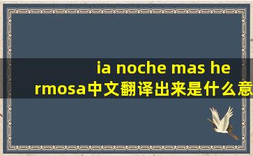 ia noche mas hermosa中文翻译出来是什么意思