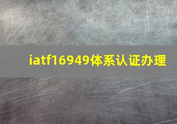 iatf16949体系认证办理