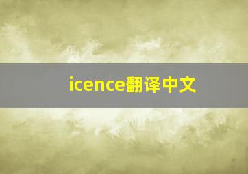 icence翻译中文