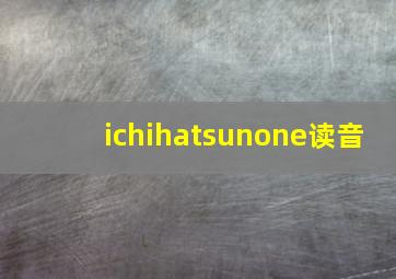 ichihatsunone读音