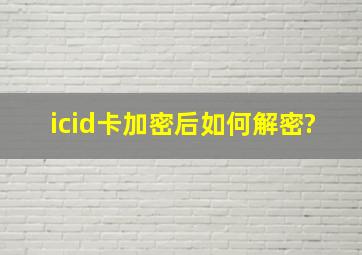 icid卡加密后如何解密?