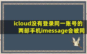 icloud没有登录,同一账号的两部手机imessage会被同步吗?急