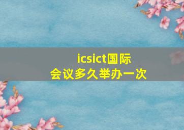 icsict国际会议多久举办一次