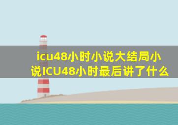 icu48小时小说大结局小说ICU48小时最后讲了什么