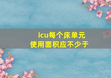 icu每个床单元使用面积应不少于