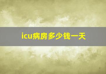 icu病房多少钱一天