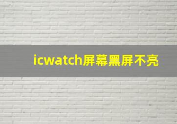 icwatch屏幕黑屏不亮