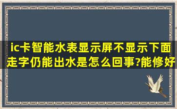 ic卡智能水表显示屏不显示,下面走字,仍能出水,是怎么回事?能修好么?...