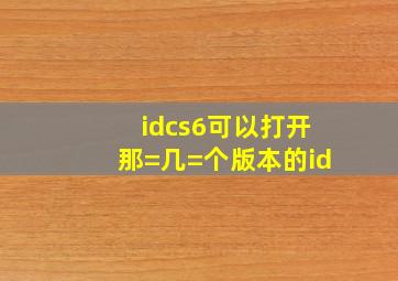 idcs6可以打开那=几=个版本的id