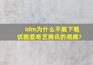 idm为什么不能下载优酷爱奇艺腾讯的视频?