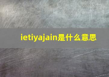 ietiyajain是什么意思(