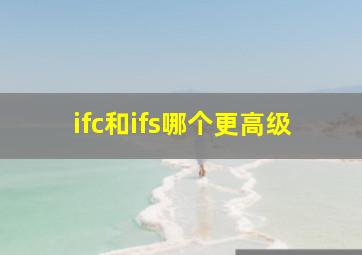 ifc和ifs哪个更高级