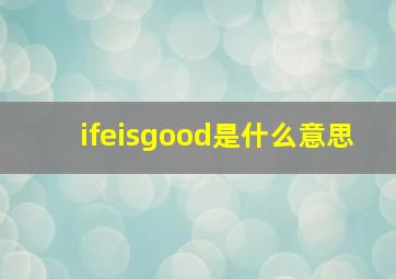 ifeisgood是什么意思(