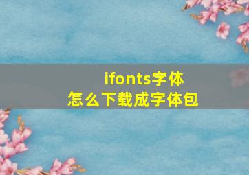 ifonts字体怎么下载成字体包