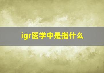 igr医学中是指什么