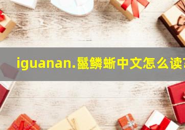 iguanan.鬣鳞蜥中文怎么读?