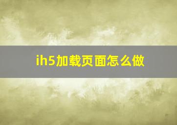 ih5加载页面怎么做(