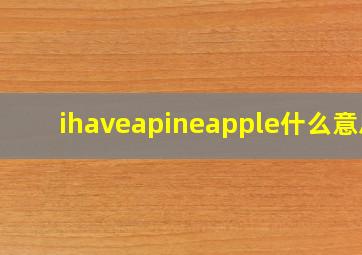 ihaveapineapple什么意思