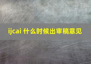 ijcai 什么时候出审稿意见