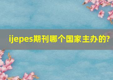 ijepes期刊哪个国家主办的?