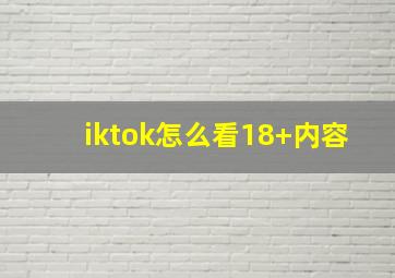 iktok怎么看18+内容