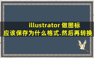 illustrator 做图标应该保存为什么格式.然后再转换ICO格式