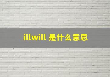 illwill 是什么意思