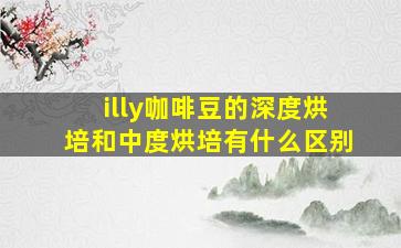 illy咖啡豆的深度烘培和中度烘培有什么区别