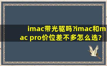 imac带光驱吗?imac和mac pro价位差不多,怎么选?