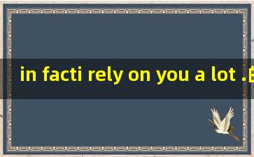 in fact,i rely on you a lot .的翻译