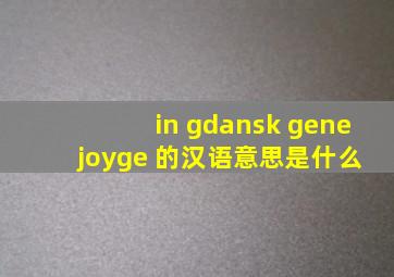in gdansk gene joyge 的汉语意思是什么