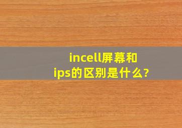 incell屏幕和ips的区别是什么?