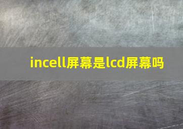 incell屏幕是lcd屏幕吗