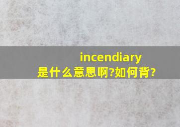 incendiary是什么意思啊?如何背?