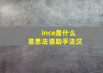 ince是什么意思《法语助手》法汉