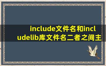 include文件名和includelib库文件名二者之间主要有什么区别(