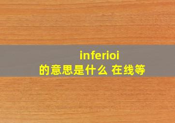 inferioi 的意思是什么 在线等