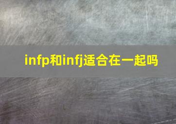 infp和infj适合在一起吗