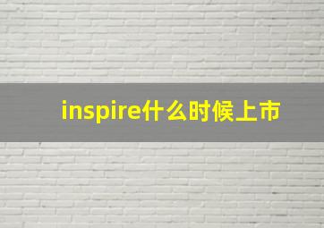 inspire什么时候上市