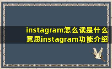 instagram怎么读是什么意思instagram功能介绍