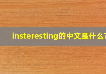 insteresting的中文是什么?