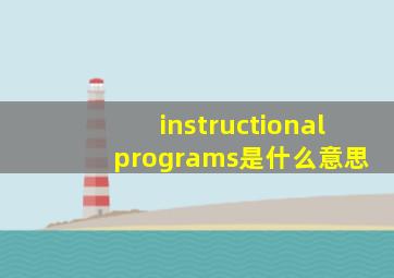 instructional programs是什么意思