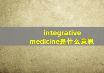 integrative medicine是什么意思