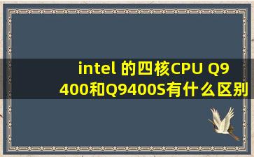 intel 的四核CPU Q9400和Q9400S有什么区别?